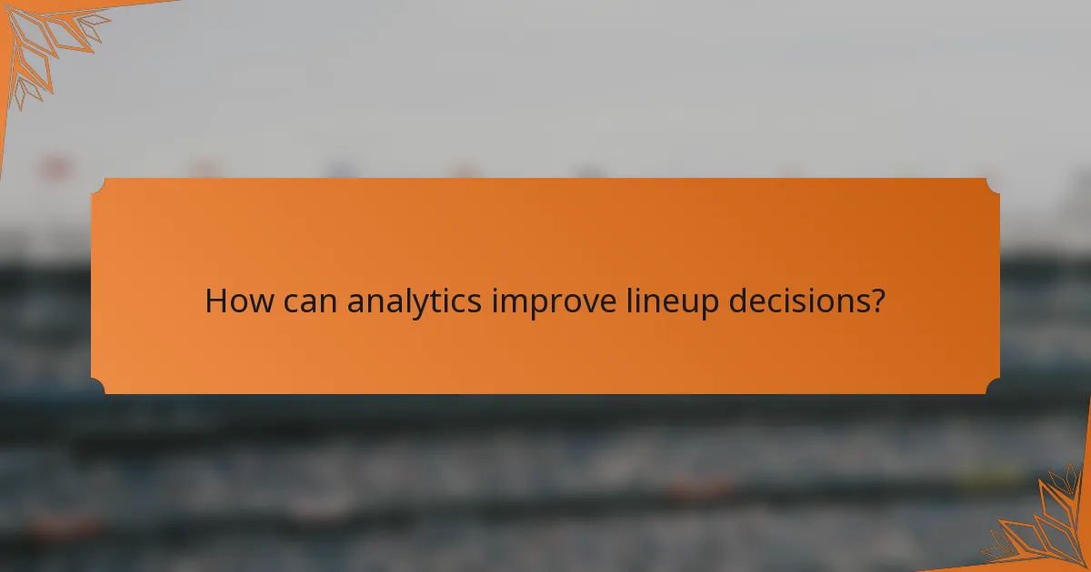 How can analytics improve lineup decisions?