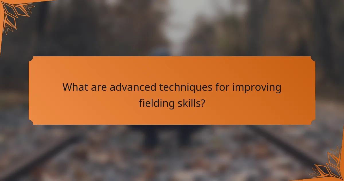 What are advanced techniques for improving fielding skills?