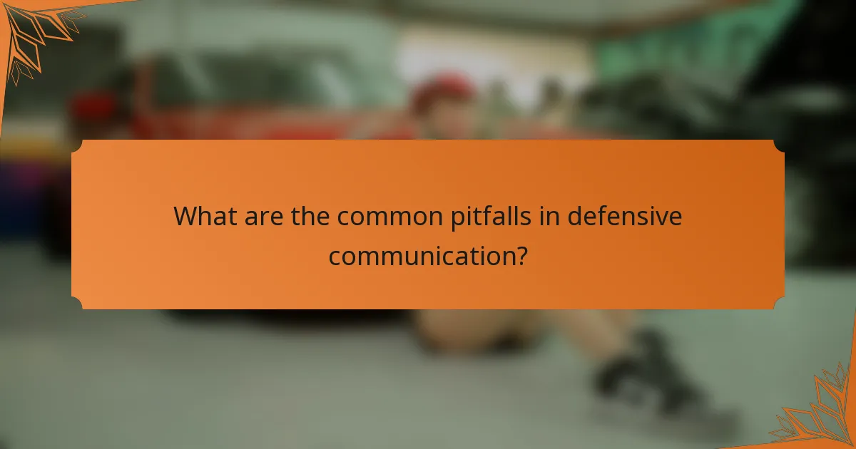 What are the common pitfalls in defensive communication?