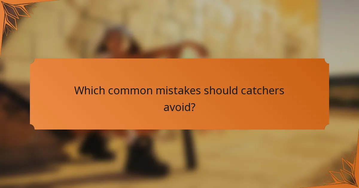 Which common mistakes should catchers avoid?